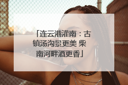 连云港灌南：古镇汤沟景更美 柴南河畔酒更香
