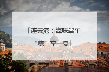 连云港：海味端午 “粽”享一夏