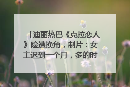 迪丽热巴《克拉恋人》险遭换角，制片：女主迟到一个月，多的时间成就了角色，唐嫣方最新回应！