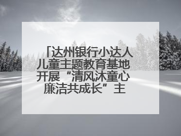 达州银行小达人儿童主题教育基地开展“清风沐童心 廉洁共成长”主题教育活动