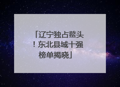 辽宁独占鳌头！东北县域十强榜单揭晓