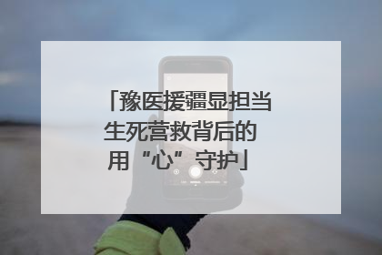 豫医援疆显担当 生死营救背后的用“心”守护