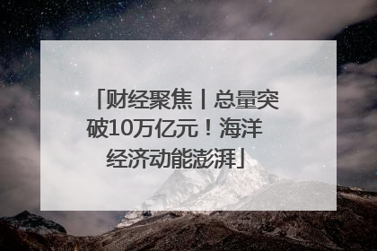 财经聚焦丨总量突破10万亿元！海洋经济动能澎湃