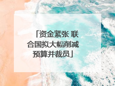 资金紧张 联合国拟大幅削减预算并裁员