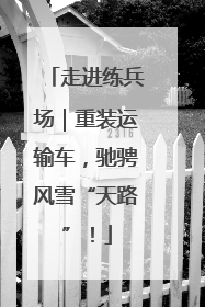 走进练兵场｜重装运输车，驰骋风雪“天路”！
