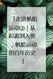 走进帆船运动②｜从起源到入奥，帆船运动的百年历史