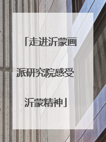 走进沂蒙画派研究院感受沂蒙精神