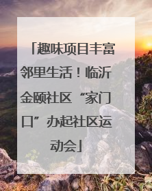 趣味项目丰富邻里生活！临沂金颐社区“家门口”办起社区运动会