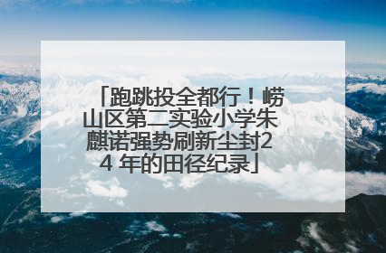 跑跳投全都行！崂山区第二实验小学朱麒诺强势刷新尘封24 年的田径纪录