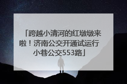 跨越小清河的红墩墩来啦！济南公交开通试运行小巷公交553路