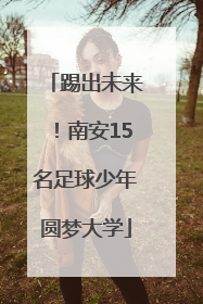 踢出未来！南安15名足球少年圆梦大学
