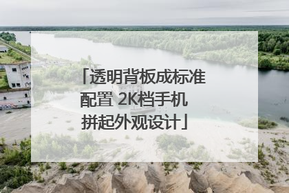 透明背板成标准配置 2K档手机拼起外观设计