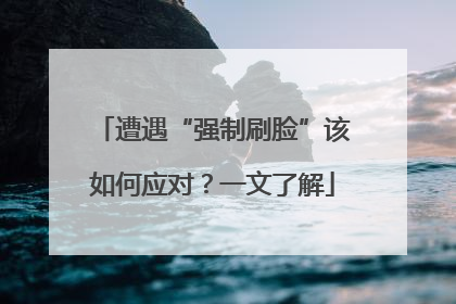 遭遇“强制刷脸”该如何应对？一文了解