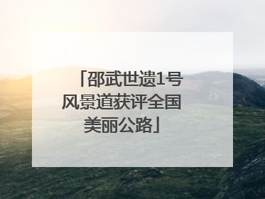 邵武世遗1号风景道获评全国美丽公路