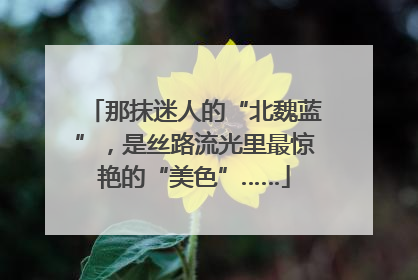 那抹迷人的“北魏蓝”，是丝路流光里最惊艳的“美色”……