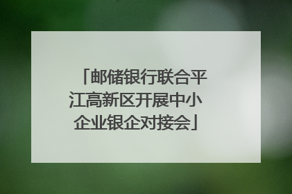 邮储银行联合平江高新区开展中小企业银企对接会