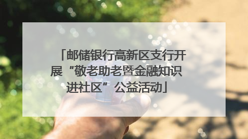 邮储银行高新区支行开展“敬老助老暨金融知识进社区”公益活动