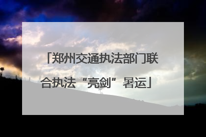 郑州交通执法部门联合执法“亮剑”暑运