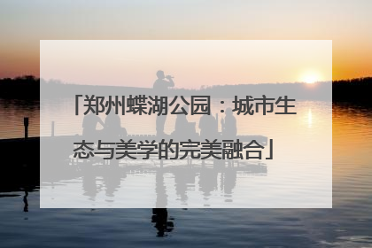 郑州蝶湖公园：城市生态与美学的完美融合