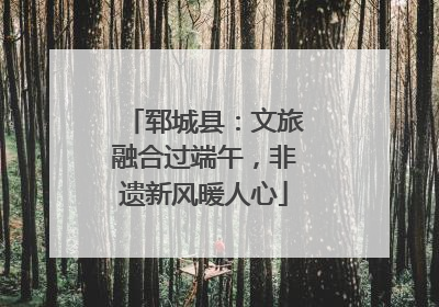 郓城县：文旅融合过端午，非遗新风暖人心