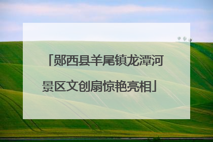 郧西县羊尾镇龙潭河景区文创扇惊艳亮相