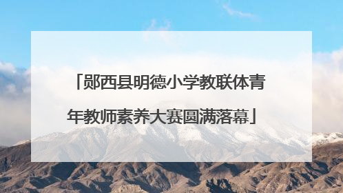 郧西县明德小学教联体青年教师素养大赛圆满落幕