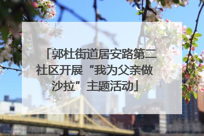 郭杜街道居安路第二社区开展“我为父亲做沙拉”主题活动