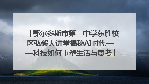 鄂尔多斯市第一中学东胜校区弘毅大讲堂揭秘AI时代——科技如何重塑生活与思考