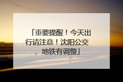 重要提醒！今天出行请注意！沈阳公交、地铁有调整