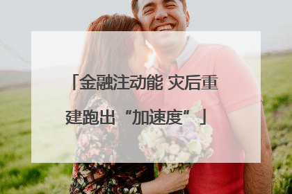 金融注动能 灾后重建跑出“加速度”