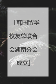 韩国留华校友总联合会湖南分会成立
