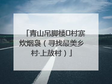 青山吊脚楼 村寨炊烟袅（寻找最美乡村·上敖村）