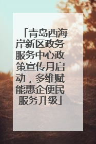 青岛西海岸新区政务服务中心政策宣传月启动，多维赋能惠企便民服务升级