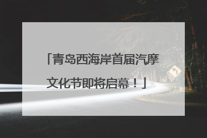 青岛西海岸首届汽摩文化节即将启幕！