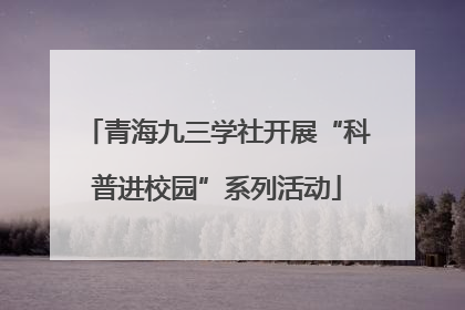 青海九三学社开展“科普进校园”系列活动