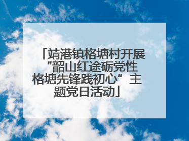 靖港镇格塘村开展“韶山红途砺党性 格塘先锋践初心”主题党日活动