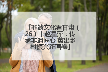 非遗文化看甘肃（26）丨赵星萍：传承非遗匠心 剪出乡村振兴新画卷
