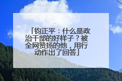 钧正平：什么是政治干部的好样子？被全网赞扬的他，用行动作出了回答