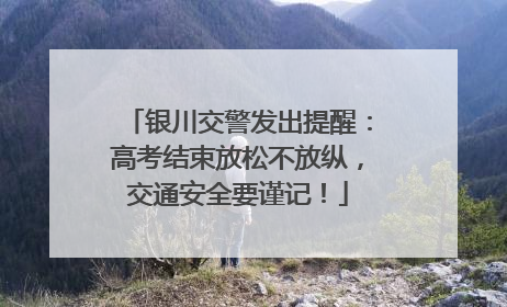银川交警发出提醒：高考结束放松不放纵，交通安全要谨记！