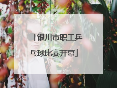 银川市职工乒乓球比赛开幕