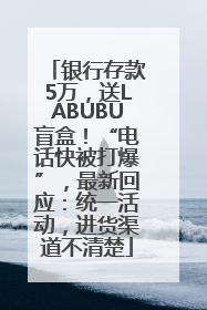 银行存款5万，送LABUBU盲盒！“电话快被打爆”，最新回应：统一活动，进货渠道不清楚