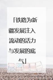 铁路为新疆发展注入流动的活力与发展的底气