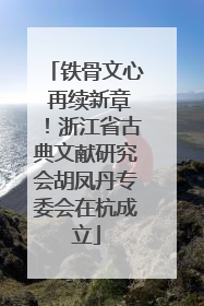 铁骨文心 再续新章！浙江省古典文献研究会胡凤丹专委会在杭成立
