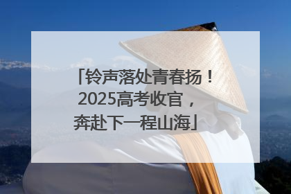 铃声落处青春扬！2025高考收官，奔赴下一程山海