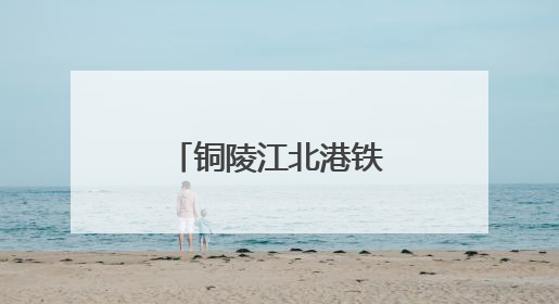 铜陵江北港铁路专用线建设取得重大进展