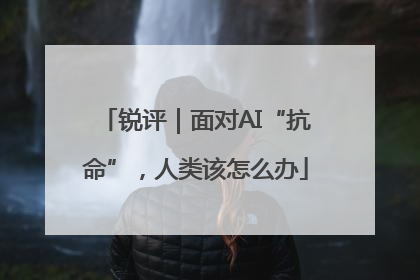 锐评｜面对AI“抗命”，人类该怎么办