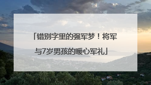 错别字里的强军梦！将军与7岁男孩的暖心军礼