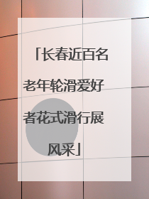长春近百名老年轮滑爱好者花式滑行展风采