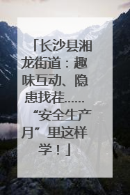 长沙县湘龙街道：趣味互动、隐患找茬……“安全生产月”里这样学！