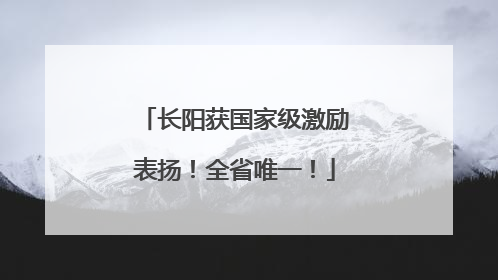 长阳获国家级激励表扬！全省唯一！